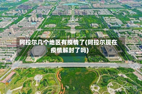 阿拉尔几个地区有疫情了(阿拉尔现在疫情解封了吗)