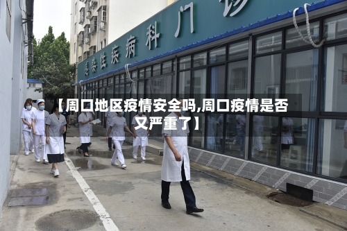 【周口地区疫情安全吗,周口疫情是否又严重了】-第3张图片