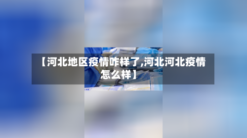 【河北地区疫情咋样了,河北河北疫情怎么样】-第3张图片