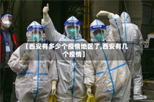 【西安有多少个疫情地区了,西安有几个疫情】