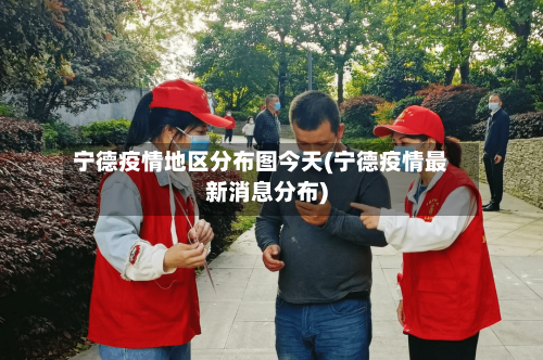 宁德疫情地区分布图今天(宁德疫情最新消息分布)-第2张图片