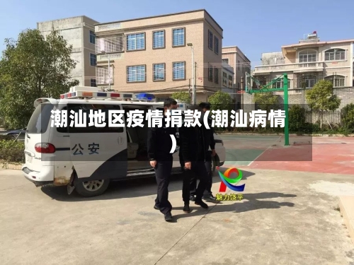 潮汕地区疫情捐款(潮汕病情)