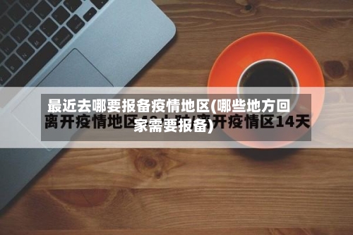 最近去哪要报备疫情地区(哪些地方回家需要报备)-第1张图片