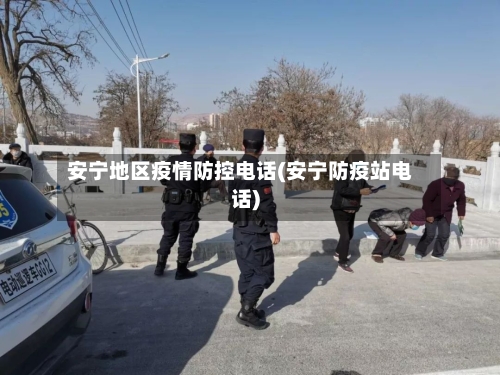 安宁地区疫情防控电话(安宁防疫站电话)-第2张图片