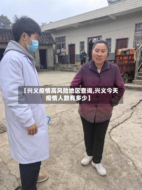 【兴义疫情高风险地区查询,兴义今天疫情人数有多少】-第3张图片