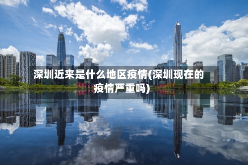 深圳近来是什么地区疫情(深圳现在的疫情严重吗)-第3张图片