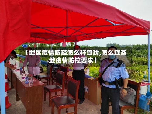 【地区疫情防控怎么样查找,怎么查各地疫情防控要求】