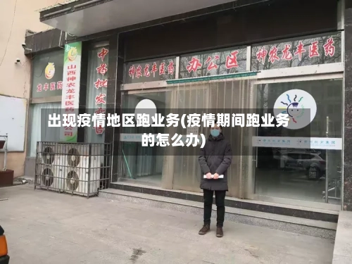 出现疫情地区跑业务(疫情期间跑业务的怎么办)