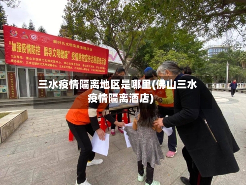三水疫情隔离地区是哪里(佛山三水疫情隔离酒店)