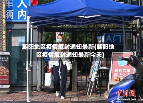 朝阳地区疫情解封通知最新(朝阳地区疫情解封通知最新今天)