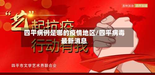 四平病例是哪的疫情地区/四平病毒最新消息-第3张图片