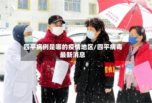 四平病例是哪的疫情地区/四平病毒最新消息