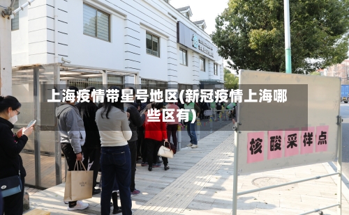 上海疫情带星号地区(新冠疫情上海哪些区有)