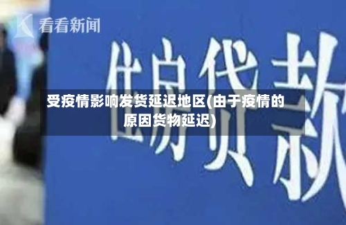 受疫情影响发货延迟地区(由于疫情的原因货物延迟)