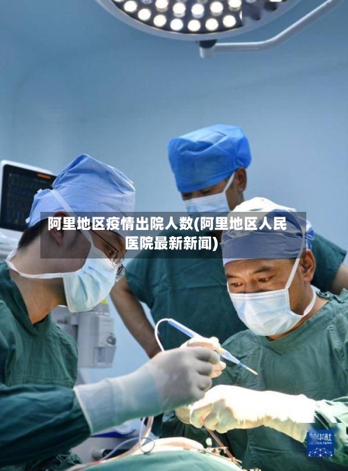 阿里地区疫情出院人数(阿里地区人民医院最新新闻)