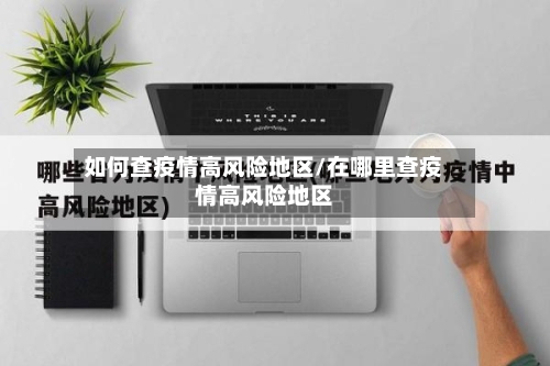 如何查疫情高风险地区/在哪里查疫情高风险地区-第2张图片