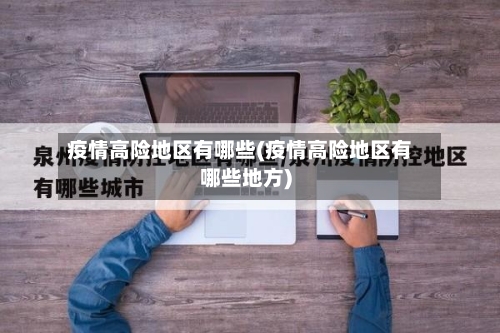 疫情高险地区有哪些(疫情高险地区有哪些地方)-第2张图片