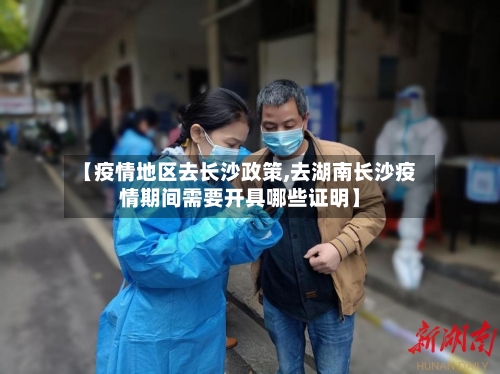 【疫情地区去长沙政策,去湖南长沙疫情期间需要开具哪些证明】