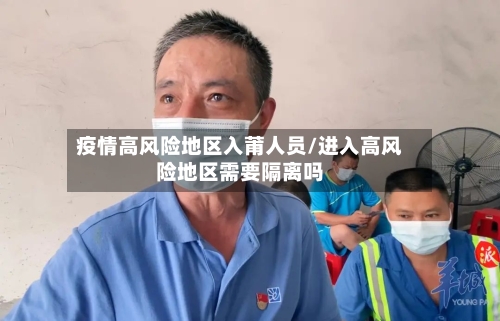 疫情高风险地区入莆人员/进入高风险地区需要隔离吗-第3张图片