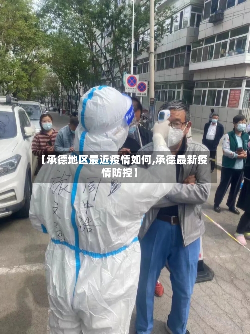 【承德地区最近疫情如何,承德最新疫情防控】-第2张图片