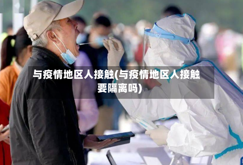 与疫情地区人接触(与疫情地区人接触要隔离吗)