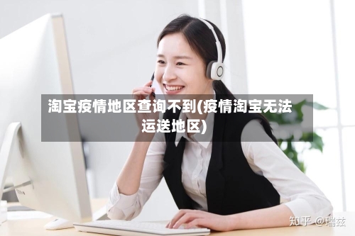 淘宝疫情地区查询不到(疫情淘宝无法运送地区)-第3张图片