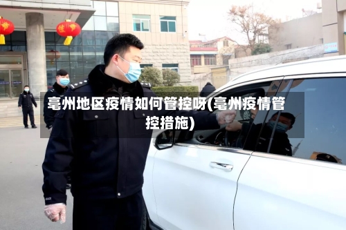 亳州地区疫情如何管控呀(亳州疫情管控措施)