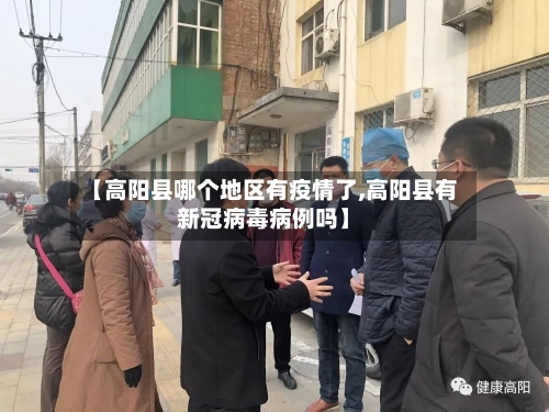 【高阳县哪个地区有疫情了,高阳县有新冠病毒病例吗】