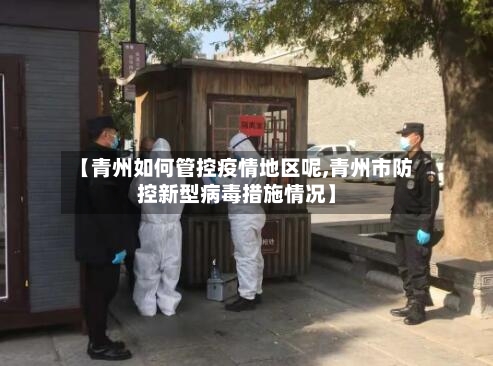 【青州如何管控疫情地区呢,青州市防控新型病毒措施情况】-第2张图片