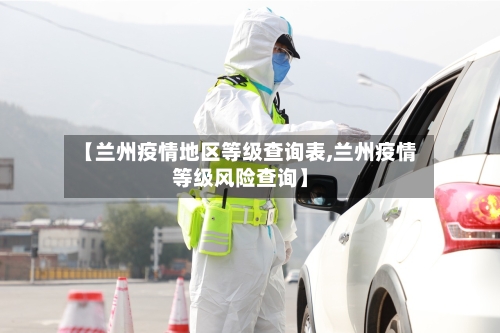 【兰州疫情地区等级查询表,兰州疫情等级风险查询】