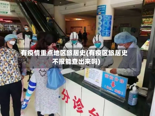 有疫情重点地区旅居史(有疫区旅居史不报能查出来吗)-第2张图片