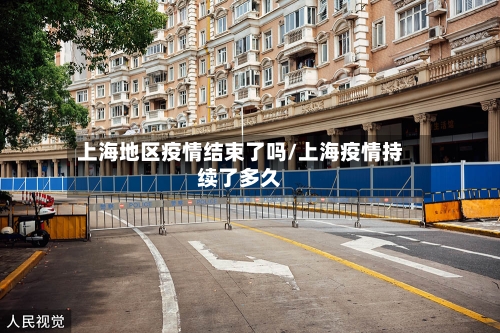 上海地区疫情结束了吗/上海疫情持续了多久-第3张图片