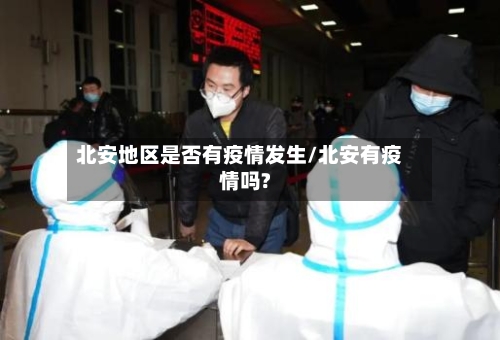 北安地区是否有疫情发生/北安有疫情吗?-第2张图片