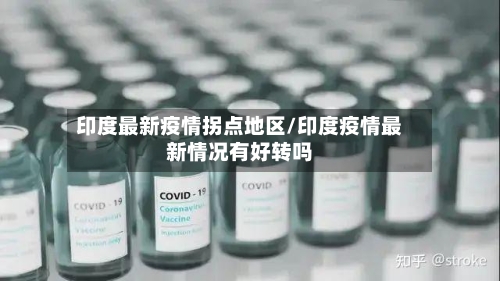 印度最新疫情拐点地区/印度疫情最新情况有好转吗-第2张图片