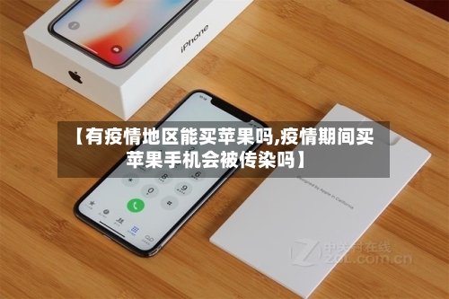 【有疫情地区能买苹果吗,疫情期间买苹果手机会被传染吗】