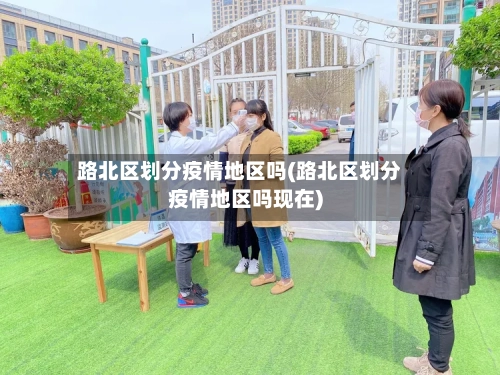 路北区划分疫情地区吗(路北区划分疫情地区吗现在)