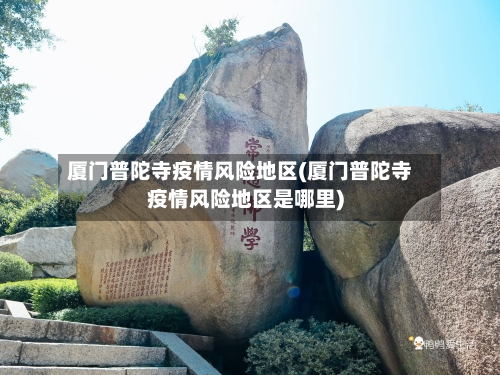 厦门普陀寺疫情风险地区(厦门普陀寺疫情风险地区是哪里)-第3张图片