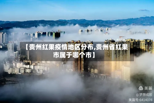 【贵州红果疫情地区分布,贵州省红果市属于哪个市】-第3张图片