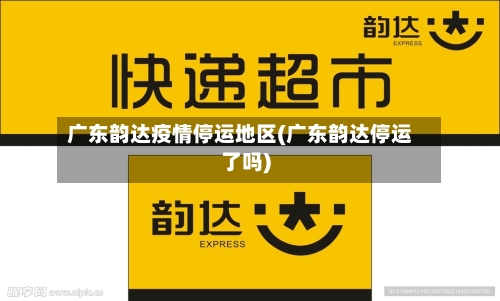 广东韵达疫情停运地区(广东韵达停运了吗)-第3张图片