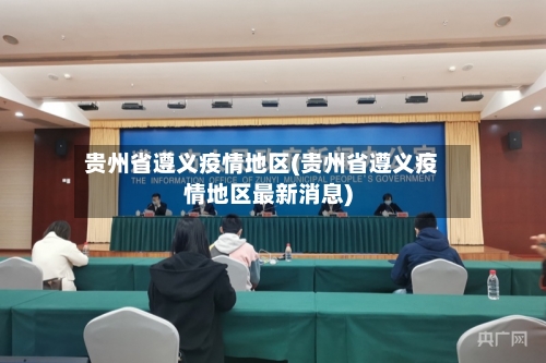 贵州省遵义疫情地区(贵州省遵义疫情地区最新消息)-第2张图片