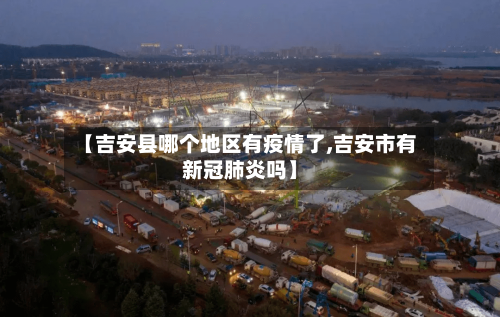 【吉安县哪个地区有疫情了,吉安市有新冠肺炎吗】-第3张图片