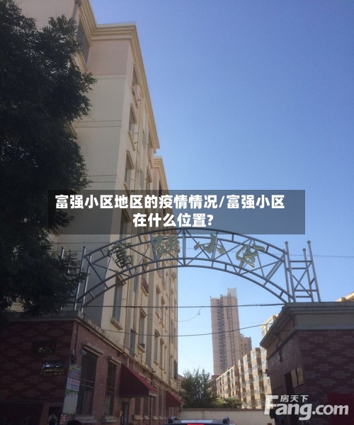 富强小区地区的疫情情况/富强小区在什么位置?