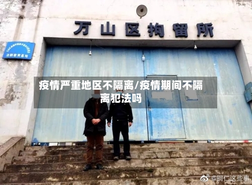 疫情严重地区不隔离/疫情期间不隔离犯法吗