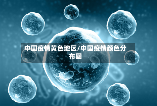 中国疫情黄色地区/中国疫情颜色分布图