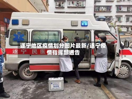 遂宁地区疫情划分图片最新/遂宁疫情指挥部通告-第2张图片