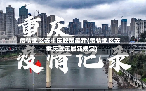 疫情地区去重庆政策最新(疫情地区去重庆政策最新规定)