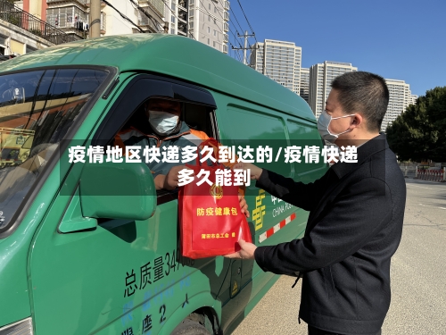 疫情地区快递多久到达的/疫情快递多久能到-第1张图片