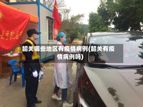 韶关哪些地区有疫情病例(韶关有疫情病例吗)-第2张图片