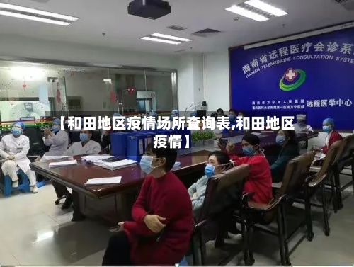 【和田地区疫情场所查询表,和田地区 疫情】-第2张图片