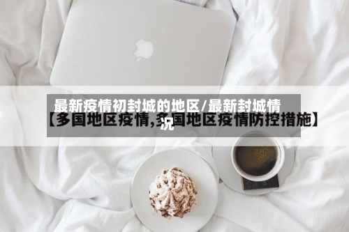 最新疫情初封城的地区/最新封城情况